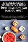 Dumitra Bogdan - GHIDUL COMPLET PENTRU CINA SUSHI ÎN 30 DE MINUTE SAU MAI MAI MULT