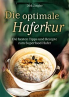 Dirk  Ziegler, Dirk Ziegler, Dirk Ziegler - Die optimale Haferkur: Die besten Tipps und Rezepte zum Superfood Hafer