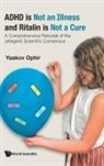 Yaakov Ophir, Yaakov Ophir - Adhd Is Not An Illness And Ritalin Is Not A Cure: A Comprehensive Rebuttal Of The (Alleged) Scientific Consensus