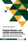 Franziska Faschingbauer - Digitale Medien und soziale Anerkennung. Welchen Einfluss haben digitale Medien auf das Selbstbild, Cybermobbing und die Kommunikation?