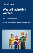 Ulrich Schulze - Was soll mein Kind werden?