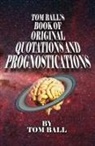 Tom Ball - Tom Ball's Book of Original Quotations and Prognostications