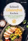 Dirk  Ziegler, Dirk Ziegler, Dirk Ziegler - Schnell Glutenfrei Kochen - Das Kochbuch mit 120 Express Rezepten für eine optimale Ernährung bei Glutenintoleranz