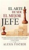 Alexis Fischer - El Arte De Ser El Mejor Jefe
