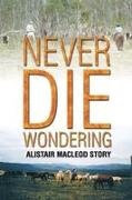 Alistair MacLeod - NEVER DIE WONDERING ALISTAIR MACLEOD STORY