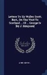 James Simpson - Letters to Sir Walter Scott, Bart., on the Visit to Scotland ... of ... George IV [by J. Simpson]