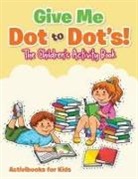 Activibooks For Kids - Give Me Dot to Dot's! The Children's Activity Book