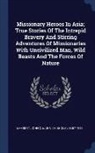 John C. (John Chisholm) Lambert - Missionary Heroes in Asia; True Stories of the Intrepid Bravery and Stirring Adventures of Missionaries with Uncivilized Man, Wild Beasts and the Forc
