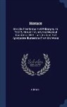 Horace - Horace: His Life, Friendships and Philosophy as Told by Himself in Unrhymed Metrical Translation, with the Latin Text, and App
