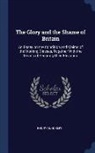 Henry Dunckley - The Glory and the Shame of Britain: An Essay on the Condition and Claims of the Working Classes, Together with the Means of Securing Their Elevation