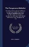 Stephen Hubbard - The Temperance Melodist: Consisting of Glees, Songs, and Pieces, Arranged and Adapted Expressly for the Use of 'temperance Watchmen, ' 'sons of