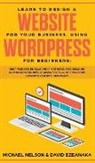David Ezeanaka, David Ezeanaka, Michael Nelson, Nelson Michael - Learn to Design a Website for Your Business, Using WordPress for Beginners