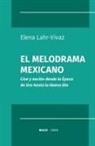 Elena Lahr-Vivaz - El melodrama mexicano: Cine y nación desde la Época de Oro hasta la Nueva Ola