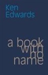 Ken Edwards - A Book with No Name