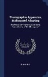 Anonymous - Photographie Apparatus, Making and Adapting: Reprinted, With Numerous Additions, From Articles in "The Photogram,"
