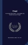 James Macpherson - Fingal: An Ancient Epic Poem.: In Six Books. by Ossian the Son of Fingal
