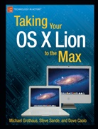 Dave Caolo, Michael Grothaus, Steve Sande - Taking Your OS X Lion to the Max