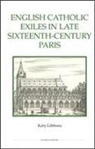 Katy Gibbons - English Catholic Exiles in Late Sixteenth-Century Paris