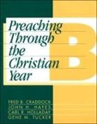 F. Craddock, Fred B Craddock, Fred B. Craddock, John H Hayes, John H. Hayes, Carl R Holladay... - Preaching Through the Christian Year: Year B