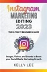 Kelly Lee - Instagram Marketing Editing 2023 the Ultimate Beginners Guide Images, Videos, and Sounds to Boost your Social Media Marketing Growth