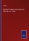 Anonym - Das Neue Testament unsers Herrn und Heilandes Jesu Christi