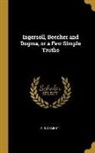 R. S. Dement - Ingersoll, Beecher and Dogma, or a Few Simple Truths