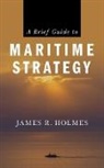 James Holmes, James R Holmes, James R. Holmes - A Brief Guide to Maritime Strategy