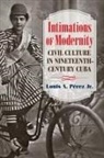 Louis A Pérez, Louis A. Pérez, Louis A. Jr. Pérez, Louis A. Pérez Jr., Louis A. PTrez - Intimations of Modernity