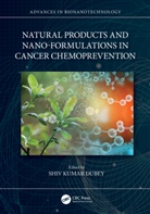 Shiv Kumar Dubey, Shiv Dubey, Shiv Kumar Dubey - Natural Products and Nano-Formulations in Cancer Chemoprevention