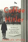 Charles Spicer - Coffee with Hitler: The Untold Story of the Amateur Spies Who Tried to Civilize the Nazis