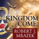 Robert J. Mrazek, David Drummond - To Kingdom Come Lib/E: An Epic Saga of Survival in the Air War Over Germany (Audio book)