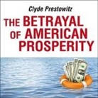 Clyde Prestowitz, Erik Synnestvedt - The Betrayal of American Prosperity Lib/E: Free Market Delusions, America's Decline, and How We Must Compete in the Post-Dollar Era (Audiolibro)