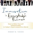 Robert B. Tucker, Walter Dixon - Innovation Is Everybody's Business: How to Make Yourself Indispensable in Today's Hypercompetitive World (Audio book)