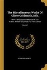 Oliver Goldsmith - The Miscellaneous Works Of Oliver Goldsmith, M.b.: With A Biographical Memoir Of The Author, Written Expressly For This Edition; Volume 1