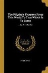 John Bunyan - The Pilgrim's Progress From This World To That Which Is To Come: ... By John Bunyan