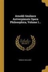 Arnold Geulincx - Arnoldi Geulincx Antverpiensis Opera Philosophica, Volume 1