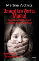 Martina Woknitz - Du sagst kein Wort zu Mama! Meine Kindheit voll Missbrauch und Gewalt im eigenen Elternhaus - Biografischer Tatsachen-Roman