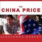 Alexandra Harney, Karen White - The China Price Lib/E: The True Cost of Chinese Competitive Advantage (Audio book)