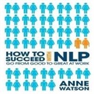 Anne Watson, Erik Synnestvedt - How to Succeed with Nlp Lib/E: Go from Good to Great at Work (Audiolibro)