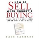 Dave Lakhani, Lloyd James, Sean Pratt - How to Sell When Nobody's Buying: And How to Sell Even More When They Are (Hörbuch)