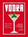 Dan Jones - Vodka: Mezclar, Agitar, Remover: Más de 40 Combinados Para Amantes del Vodka