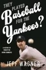 Jeff Wagner - They Played Baseball for the Yankees?: A History of Forgotten Bronx Bombers