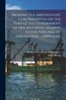 Bering Sea Tribunal of Arbitration, Great Britain - [Behring Sea Arbitration]. Case Presented on the Part of the Government of Her Britannic Majesty to the Tribunal of Arbitration ... Appendix..; 1