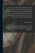 Thomas Henry - An Account of a Method of Preserving Water, at Sea, From Putrefaction, and of Restoring to the Water Its Original Pleasantness and Purity, by a Cheap