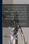 Etc Great Britain Laws, Great Britain Parliament - A Collection of the Acts Passed in the Parliament of Great Britain and of Other Public Acts Relative to Canada [microform]