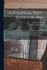 Horace Greeley, John F. (John Fitch) Cleveland - A Political Text-book for 1860: Comprising a Brief View of Presidential Nominations and Elections, Including All the National Platforms Ever yet Adopt