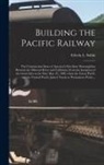 Edwin L. (Edwin Legrand) Sabin - Building the Pacific Railway; the Construction-story of America's First Iron Thoroughfare Between the Missouri River and California, From the Inceptio