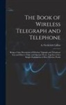 A. Frederick (Archie Frederi Collins - The Book of Wireless Telegraph and Telephone: Being a Clear Description of Wireless Telgraph and Telephone Sets and How to Make and Operate Them, Toge