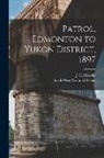 J. D. (John Douglas) B. Moodie, North West Mounted Police (Canada) - Patrol, Edmonton to Yukon District, 1897 [microform]