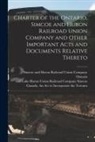 Canada an Act to Incorporate the Tor, Simcoe And Huron Railroad Un Ontario - Charter of the Ontario, Simcoe and Huron Railroad Union Company and Other Important Acts and Documents Relative Thereto [microform]